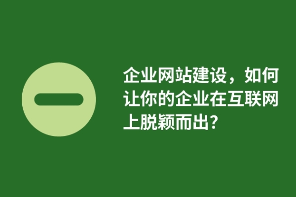 企業(yè)網(wǎng)站建設(shè)，如何讓你的企業(yè)在互聯(lián)網(wǎng)上脫穎而出？