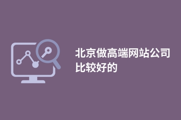 北京做高端網(wǎng)站公司比較好的