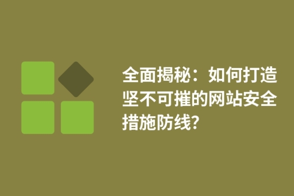 全面揭秘：如何打造堅(jiān)不可摧的網(wǎng)站安全措施防線(xiàn)？