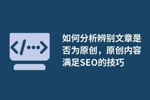 如何分析辨別文章是否為原創(chuàng)，原創(chuàng)內(nèi)容滿足SEO的技巧