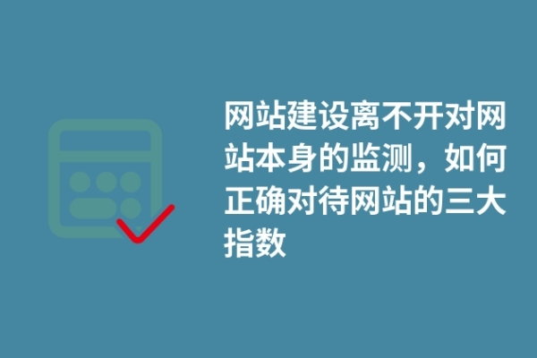 網(wǎng)站建設(shè)離不開對網(wǎng)站本身的監(jiān)測，如何正確對待網(wǎng)站的三大指數(shù)