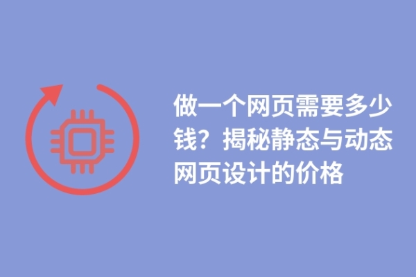 做一個網(wǎng)頁需要多少錢？揭秘靜態(tài)與動態(tài)網(wǎng)頁設(shè)計的價格