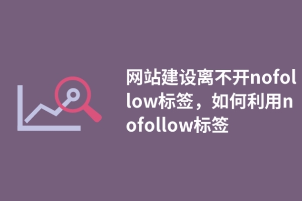 網(wǎng)站建設(shè)離不開nofollow標(biāo)簽，如何利用nofollow標(biāo)簽