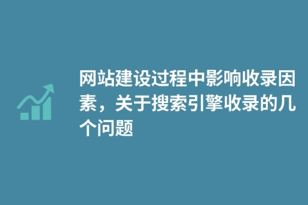 網(wǎng)站建設(shè)過程中影響收錄因素，關(guān)于搜索引擎收錄的幾個(gè)問題