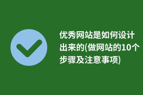 優(yōu)秀網(wǎng)站是如何設計出來的(做網(wǎng)站的10個步驟及注意事項)