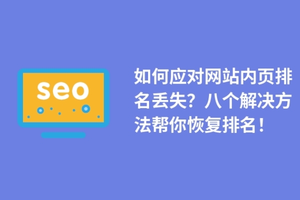 如何應(yīng)對(duì)網(wǎng)站內(nèi)頁(yè)排名丟失？八個(gè)解決方法幫你恢復(fù)排名！