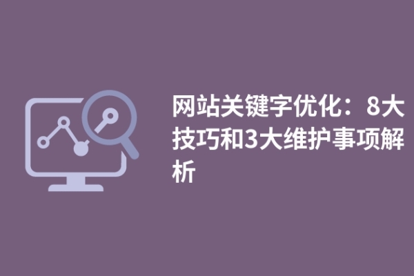 網(wǎng)站關鍵字優(yōu)化：8大技巧和3大維護事項解析