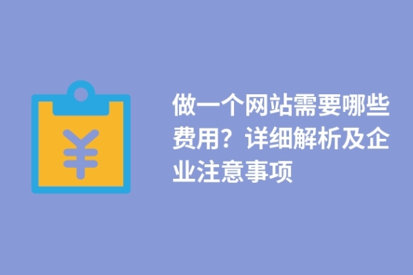 做一個(gè)網(wǎng)站需要哪些費(fèi)用？詳細(xì)解析及企業(yè)注意事項(xiàng)