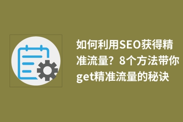 如何利用SEO獲得精準(zhǔn)流量？8個(gè)方法帶你get精準(zhǔn)流量的秘訣