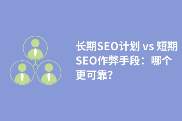 長(zhǎng)期SEO計(jì)劃 vs 短期SEO作弊手段：哪個(gè)更可靠？