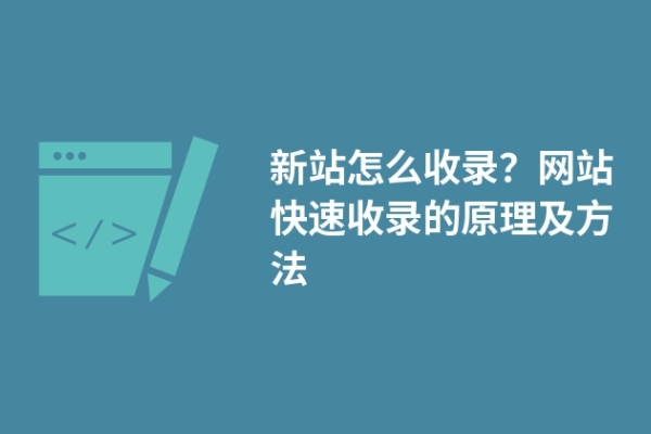 新站怎么收錄？網(wǎng)站快速收錄的原理及方法