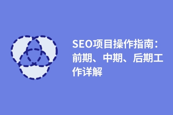 SEO項目操作指南：前期、中期、后期工作詳解