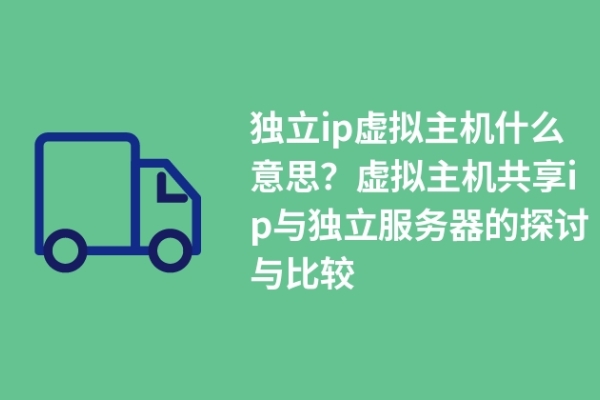 獨立ip虛擬主機什么意思？虛擬主機共享ip與獨立服務器的探討與比較