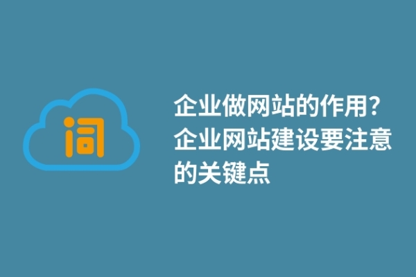 企業(yè)做網站的作用？企業(yè)網站建設要注意的關鍵點