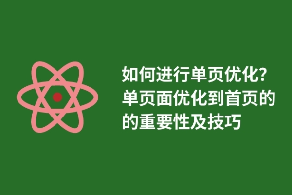 如何進行單頁優(yōu)化？單頁面優(yōu)化到首頁的的重要性及技巧