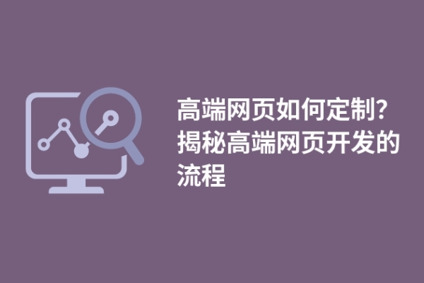 高端網(wǎng)頁如何定制？揭秘高端網(wǎng)頁開發(fā)的流程