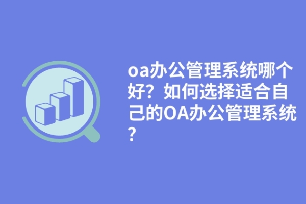 oa辦公管理系統(tǒng)哪個(gè)好？如何選擇適合自己的OA辦公管理系統(tǒng)？