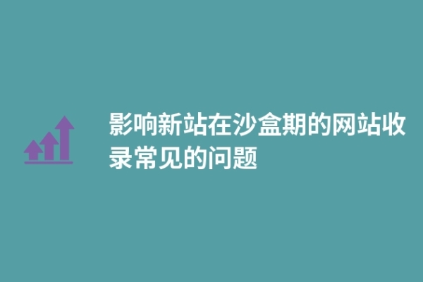 影響新站在沙盒期的網(wǎng)站收錄常見的問題