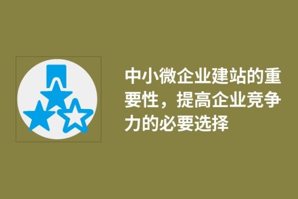 中小微企業(yè)建站的重要性，提高企業(yè)競爭力的必要選擇