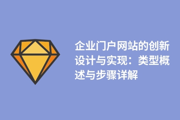 企業(yè)門戶網(wǎng)站的創(chuàng)新設(shè)計(jì)與實(shí)現(xiàn)：類型概述與步驟詳解