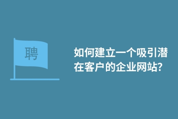 如何建立一個吸引潛在客戶的企業(yè)網(wǎng)站？