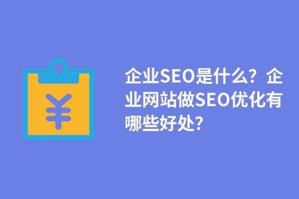 企業(yè)SEO是什么？企業(yè)網(wǎng)站做SEO優(yōu)化有哪些好處？