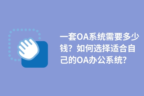 一套OA系統(tǒng)需要多少錢？如何選擇適合自己的OA辦公系統(tǒng)？