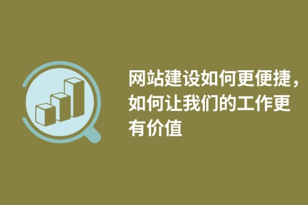 網(wǎng)站建設(shè)如何更便捷，如何讓我們的工作更有價(jià)值