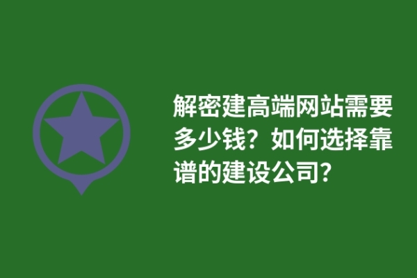 解密建高端網(wǎng)站需要多少錢？如何選擇靠譜的建設(shè)公司？