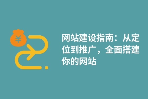 網(wǎng)站建設(shè)指南：從定位到推廣，全面搭建你的網(wǎng)站