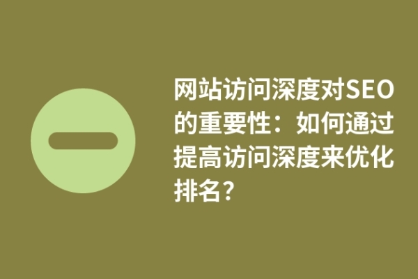 網(wǎng)站訪問深度對SEO的重要性：如何通過提高訪問深度來優(yōu)化排名？