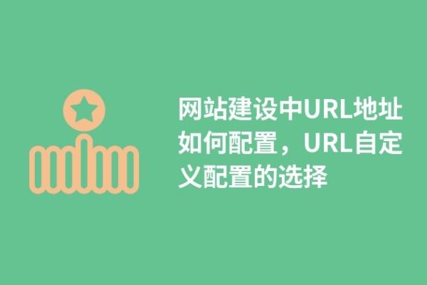 網(wǎng)站建設(shè)中URL地址如何配置，URL自定義配置的選擇