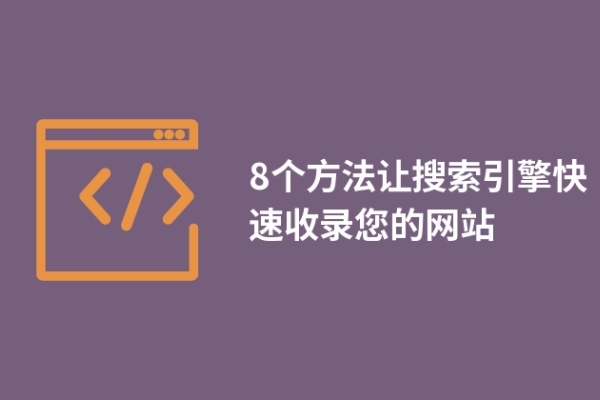 8個(gè)方法讓搜索引擎快速收錄您的網(wǎng)站