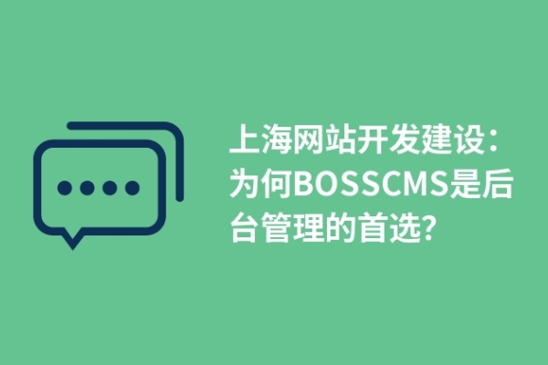 上海網(wǎng)站開發(fā)建設(shè)：為何BOSSCMS是后臺(tái)管理的首選？