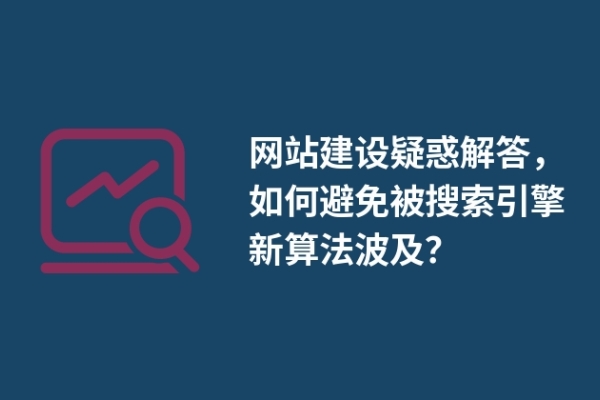 網(wǎng)站建設(shè)疑惑解答，如何避免被搜索引擎新算法波及？