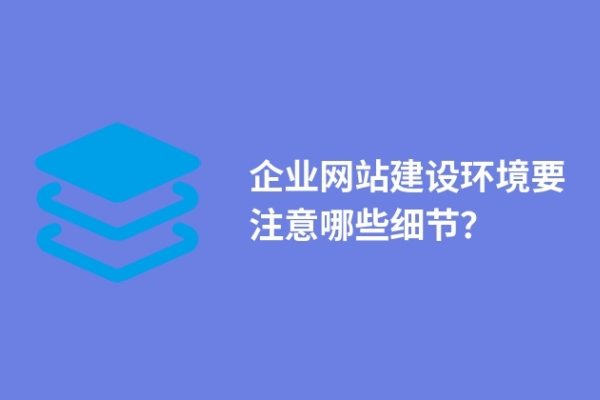 企業(yè)網(wǎng)站建設(shè)環(huán)境要注意哪些細節(jié)？