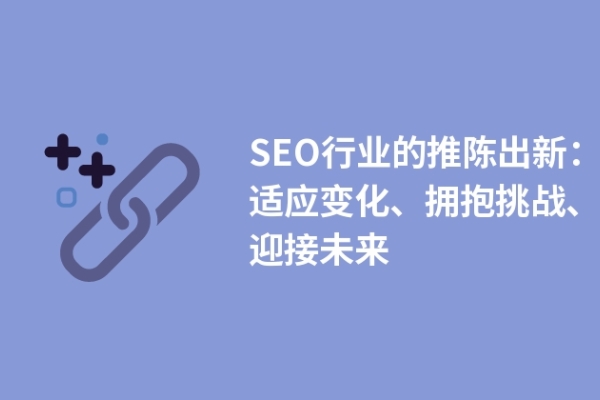 SEO行業(yè)的推陳出新：適應變化、擁抱挑戰(zhàn)、迎接未來