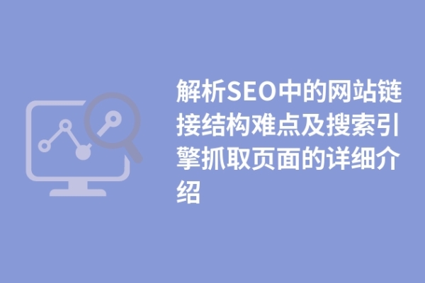 解析SEO中的網(wǎng)站鏈接結(jié)構(gòu)難點及搜索引擎抓取頁面的詳細介紹