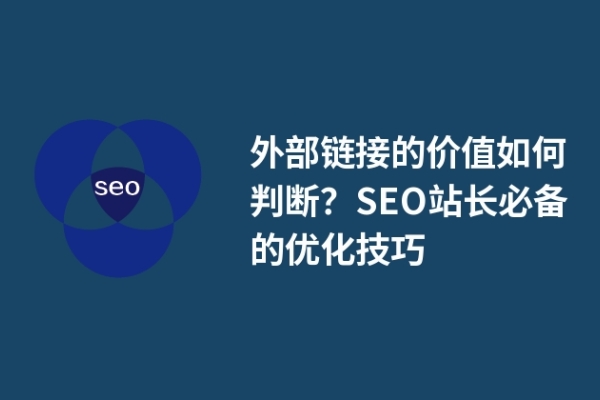 外部鏈接的價值如何判斷？SEO站長必備的優(yōu)化技巧