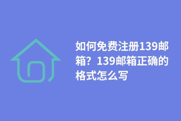 如何免費注冊139郵箱？139郵箱正確的格式怎么寫