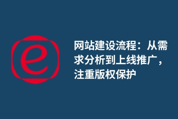 網(wǎng)站建設(shè)流程：從需求分析到上線推廣，注重版權(quán)保護