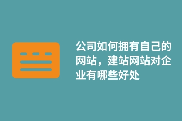 公司如何擁有自己的網(wǎng)站，建站網(wǎng)站對企業(yè)有哪些好處