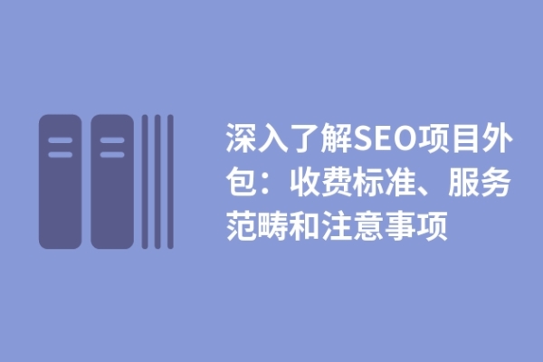 深入了解SEO項目外包：收費標準、服務范疇和注意事項