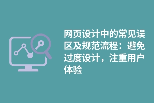 網(wǎng)頁(yè)設(shè)計(jì)中的常見誤區(qū)及規(guī)范流程：避免過度設(shè)計(jì)，注重用戶體驗(yàn)