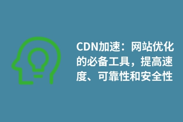 CDN加速：網(wǎng)站優(yōu)化的必備工具，提高速度、可靠性和安全性