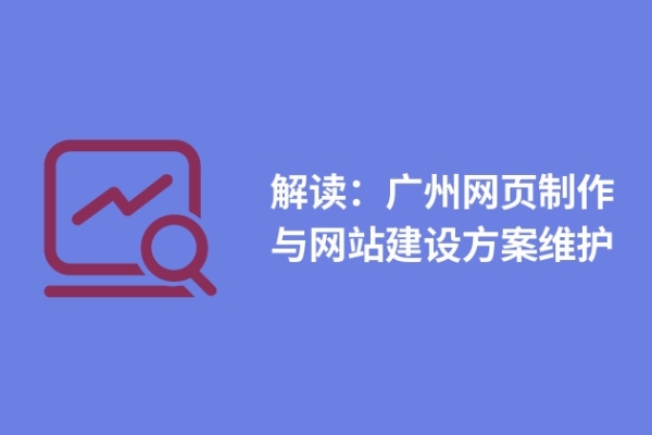 解讀：廣州網(wǎng)頁(yè)制作與網(wǎng)站建設(shè)方案維護(hù)