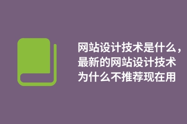 網(wǎng)站設(shè)計(jì)技術(shù)是什么，最新的網(wǎng)站設(shè)計(jì)技術(shù)為什么不推薦現(xiàn)在用