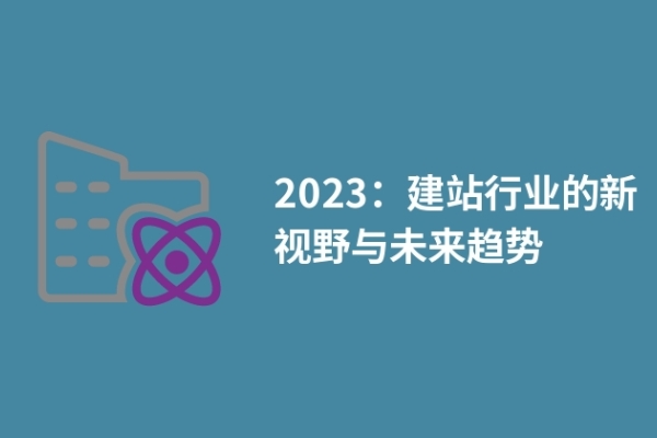 2023：建站行業(yè)的新視野與未來趨勢(shì)