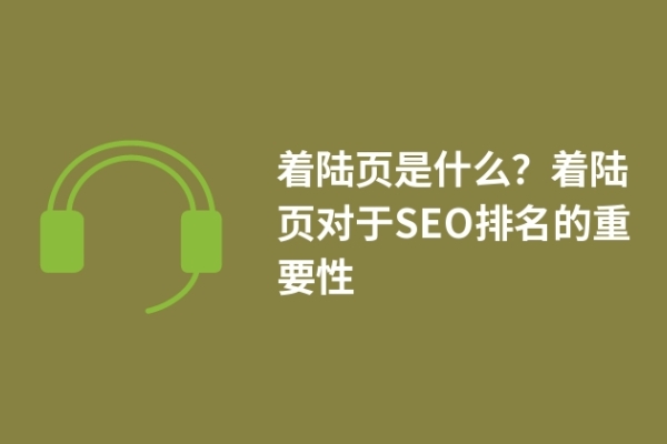 著陸頁是什么？著陸頁對(duì)于SEO排名的重要性