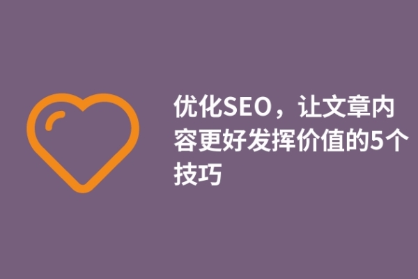 優(yōu)化SEO，讓文章內(nèi)容更好發(fā)揮價值的5個技巧